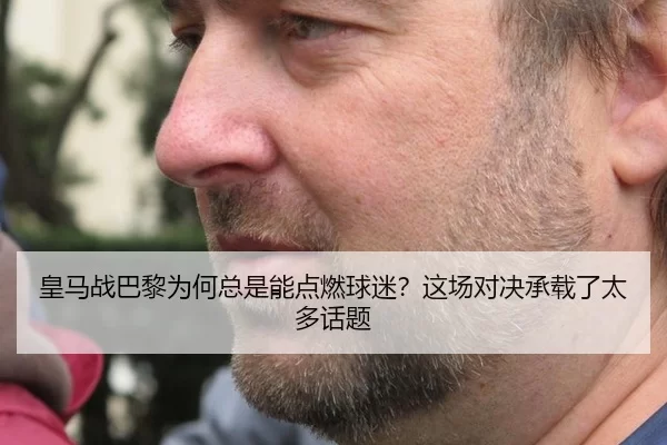 皇马战巴黎为何总是能点燃球迷？这场对决承载了太多话题