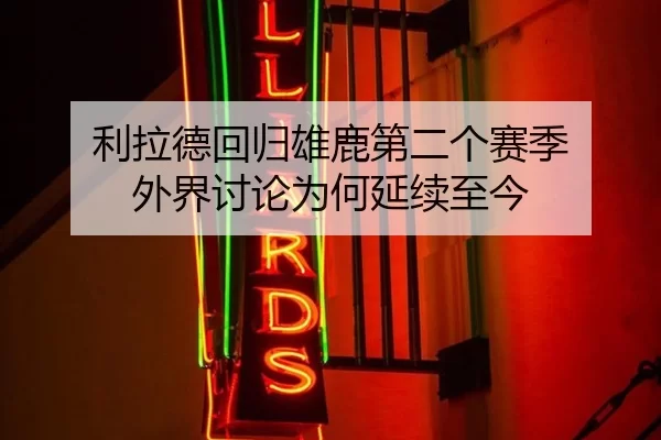 利拉德回归雄鹿第二个赛季 外界讨论为何延续至今